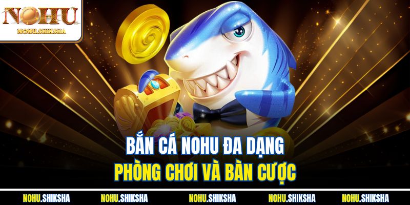 Top Game Bắn Cá Nohu Hot Nhất 2025 – Thưởng Khủng Mỗi Ngày 4 Bắn cá Nohu đa dạng phòng chơi và bàn cược