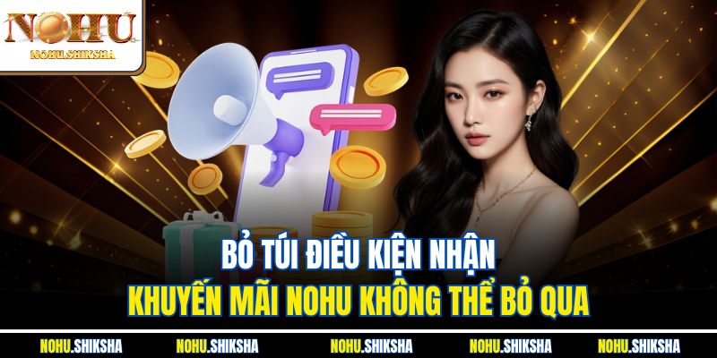 Khuyến Mãi Nohu Cực Căng – Cày Là Có Quà, Nạp Là Nổ Tiền 1 Bỏ túi điều kiện nhận Khuyến mãi Nohu không thể bỏ qua