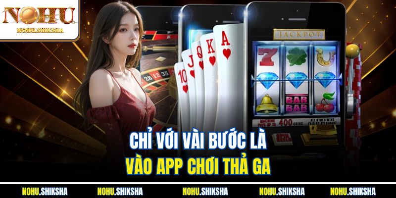 Chỉ với vài bước là vào App chơi thả ga