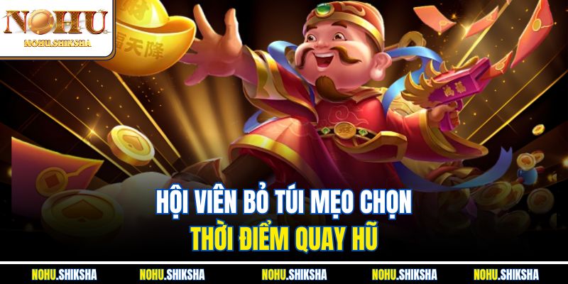 Hội viên bỏ túi mẹo chọn thời điểm quay hũ