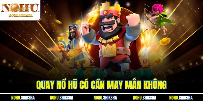 Quay Nổ Hũ Có Cần May Mắn Không? Thông Tin Newbie Cần Nắm